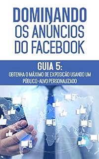Livro Obtenha o Máximo de Exposição Usando um Público-Alvo Personalizado: Descubra os métodos e técnicas utilizados pelos anunciantes de sucesso no Facebook (Dominando os Anúncios do Facebook Livro 5)