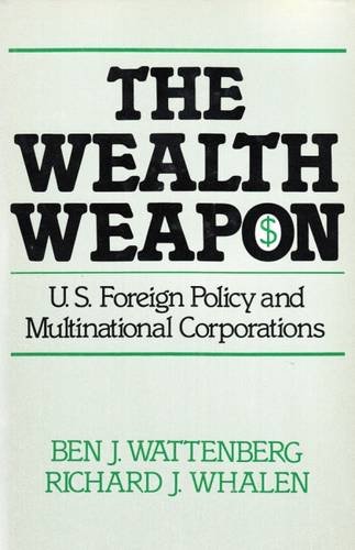 The Wealth Weapon: U.S. Foreign Policy and Multinational Corporations, by Ben J. Wattenberg, Richard J. Whalen