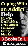 Coping With An Addict: How To Deal With a Drug Addict Friend or Family Member (Dealing With An Addict/Alcoholic Book 1)