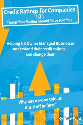 Credit Ratings for Companies...101 things your mother should have told you: Helping UK Owner Managed Businesses understand their credit ratings ... and change them