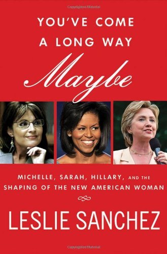You've Come a Long Way, Maybe: Sarah, Michelle, Hillary, and the Shaping of the New American Woman by Sanchez Leslie (2009-10-13) Hardcover
