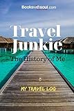 Travel Junkie: The History of Me: My Travel Log: Travel Journal and Record Book with prompts &travel wish list for 50+ adventures. A gift for everyone. by Books With Soul
