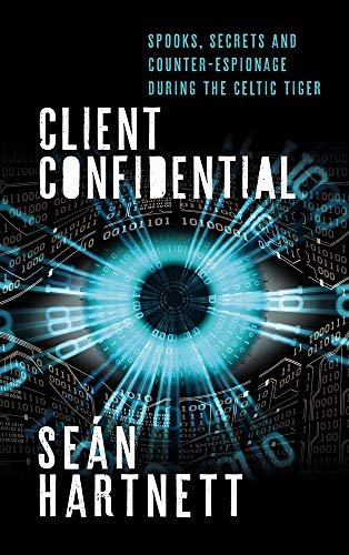 Client Confidential: Spooks, Secrets and Counter-Espionage During the Celtic Tiger by Sean Hartnett