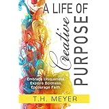 A Life of Creative Purpose: Embrace Uniqueness, Explore Boldness, Encourage Faith
