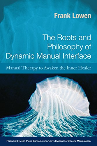The Roots and Philosophy of Dynamic Manual Interface: Manual Therapy to Awaken the Inner Healer by Frank Lowen