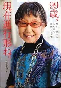 99歳 現在進行形ね 楽しく生きる心がけをお話しします Tsuneko Sasamoto Amazon Com Books