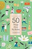 50 Things About My Mother (Fill-in Gift Book): A Celebration by 