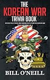 The Korean War Trivia Book: Interesting Stories and Random Facts From The Korean War (Trivia War Books) (Volume 4) by Bill O'Neill
