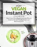 Enjoy Vegan Instant Pot Cookbook: Super Easy Plant-Based Everyday Tasty & Healthy Recipes For Beginn Enjoy Vegan Instant Pot Cookbook: Super Easy Plant-Based Everyday Tasty & Healthy Recipes For Beginn