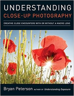Understanding Close-Up Photography: Creative Close Encounters with Or Without a Macro Lens, by Bryan Peterson Understanding Close-Up Photography: Creative Close Encounters with Or Without a Macro Lens, by Bryan Peterson