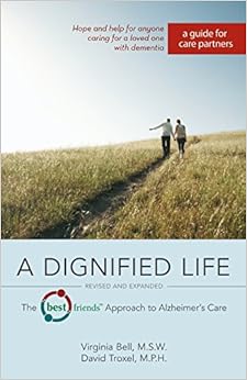 A Dignified Life: The Best Friends™ Approach to Alzheimer's Care: A Guide for Care Partners, by David Troxel MPH A Dignified Life: The Best Friends™ Approach to Alzheimer's Care: A Guide for Care Partners, by David Troxel MPH