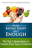 When Eating Right Isn't Enough: The Top 5 Medications to Control Your Type 2 Diabetes by Timothy Church