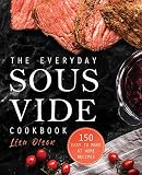 The Everyday Sous Vide Cookbook: 150 Easy to Make at Home Recipes