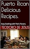 Puerto Rican Delicious Recipes.: Easy Cooking with Tito's Flavors.