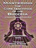 Mastering the Core Teachings of the Buddha: An Unusually Hardcore Dharma Book - Revised and Expanded Edition cover