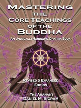 Mastering the Core Teachings of the Buddha: An Unusually Hardcore Dharma Book - Revised and Expanded Edition by [Ingram, Daniel]