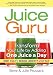 Juice Guru: Transform Your Life by Adding One Juice a Day by