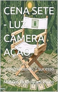Livro CENA SETE - LUZ CÂMERA AÇÃO: ressignificando o sucesso (CENAS DO LIVRO LUZ CÂMERA AÇÃO - DIRIJA O FILME DA SUA VIDA FINANCEIRA 8)