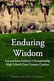 Enduring Wisdom: Lessons from Indiana's Championship High School Cross Country Coaches by Derek Leininger, Gwen Leininger