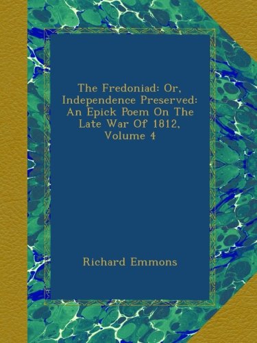 The Fredoniad: Or, Independence Preserved: An Epick Poem On The Late War Of 1812, Volume 4 The Fredoniad: Or, Independence Preserved: An Epick Poem On The Late War Of 1812, Volume 4