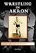 Wrestling in Akron (Images of Sports) by Dale Pierce