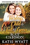 Tuesday's Child is Full of Grace (Daughters For The Wild West Series Book 2)
