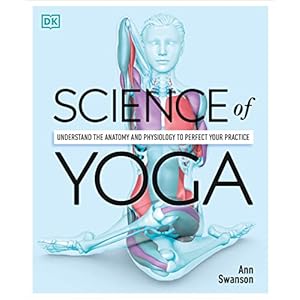 Science of Yoga: Understand the Anatomy and Physiology to Perfect Your Practice (DK Science of)