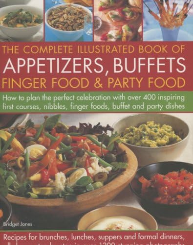 The Complete Illustrated Book of Appetizers, Buffets, Finger Food and Party Food: How to Plan the Perfect Celebration with Over 400 Inspiring First ... Finger Foods, Buffet and Party Dishes