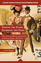 Staging the Slums; Slumming the Stage: Class; Poverty; Ethnicity; and Sexuality in American Theatre; 1890ndash;1916 (Palgrave Studies in Theatre and Performance History)