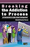 Breaking the Addiction to Process: An Introduction to Agile Development by Elizabeth Scanlon Thomas