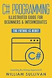 C# Programming Illustrated Guide For Beginners & Intermediates: The Future Is Here! Learning By Doin by 