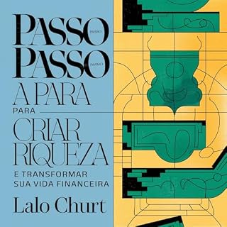 Livro Passo a Passo Para Criar Riqueza e Transformar Sua Vida Financeira: Estratégias Comprovadas para Construir Patrimônio, Multiplicar sua Renda e Alcançar a Liberdade Financeira