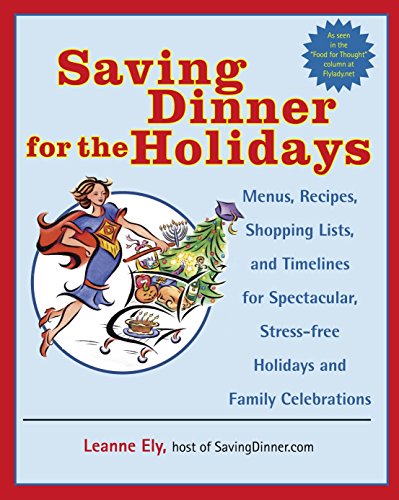 Saving Dinner for the Holidays: Menus, Recipes, Shopping Lists, and Timelines for Spectacular, Stress-free Holidays and Family Celebrations