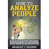 How To Analyze People: The Guide You Need To Read Instantly Human Behaviour, Body Language, Personality Types Using Psychological Techniques, Emotional Intelligence And Empath Attitude