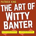 The Art of Witty Banter: Be Clever, Be Quick, Be Interesting - Create Captivating Conversation Audiobook by Patrick King Narrated by Joe Hempel