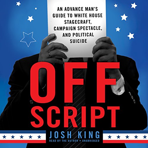 Download Off Script: An Advance Man's Guide to White House Stagecraft, Campaign Spectacle, and Political Suicide