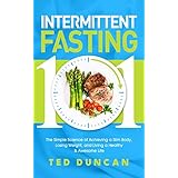 Intermittent Fasting 101: The Simple Science Of Achieving A Slim Body, Lose Weight And Live A Healthy &amp; Awesome Life