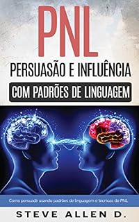 Livro Pnl - Persuasão e influência usando padrões de linguagem e técnicas de PNL: Como persuadir, influenciar e manipular usando padrões de linguagem e técnicas de PNL. Crescimento pessoal