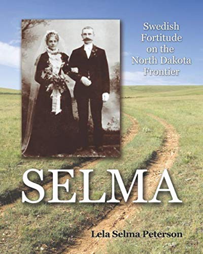 Selma: Swedish Fortitude on the North Dakota Frontier by Lela Selma Peterson