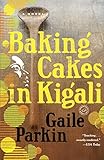 Baking Cakes in Kigali: A Novel by Gaile Parkin