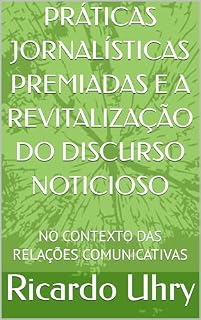 Livro PRÁTICAS JORNALÍSTICAS PREMIADAS E A REVITALIZAÇÃO DO DISCURSO NOTICIOSO: NO CONTEXTO DAS RELAÇÕES COMUNICATIVAS