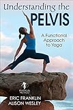 Understanding the Pelvis: A Functional Approach to Yoga by Eric Franklin, Alison Wesley