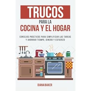 Trucos para la Cocina y el Hogar: Consejos prácticos para simplificar las tareas y ahorrar tiempo, dinero y esfuerzo (Spanish Edition)