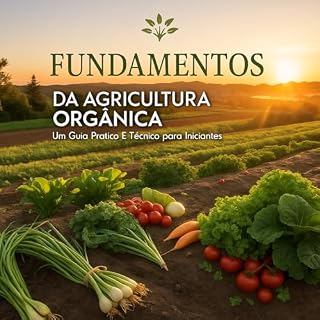 Livro Fundamentos da Agricultura Orgânica: Um Guia Prático e Técnico para Iniciantes: Desvende os Princípios Essenciais para Cultivar de Forma Sustentável e Produtiva em sua Casa ou Pequena Propriedade