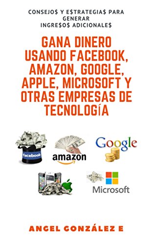 Gana Dinero usando Facebook, Amazon, Google, Apple, Microsoft y otras empresas de Tecnología (Spanish Edition)