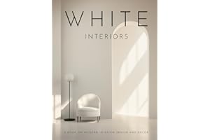 White Interiors: Stylish Design Ideas for Modern Homes (The Art of Minimalist Living: A Coffee Table Book of Design and Home Decor)
