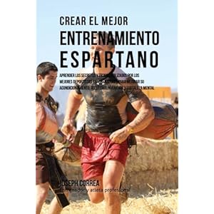 Crear el Mejor Entrenamiento Espartano: Aprender los secretos y trucos utilizados por los mejores deportistas y entrenadores para mejorar su ... y for