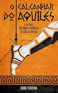 O calcanhar do Aquiles: E outras histórias curiosas da Grécia Antiga