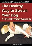 The Healthy Way to Stretch Your Dog: A Physical Therapy Approach (Dogwise Manual)