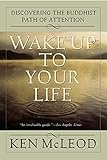 Wake Up To Your Life: Discovering the Buddhist Path of Attention